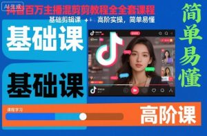 抖音百万主播混剪教程全套课程，基础剪辑课+高阶实操，简单易懂-副业网创