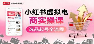 小红书虚拟电商实操课:选品起号+AI 内容创作+店铺运营+引流私域+自动化发笔记-副业网创