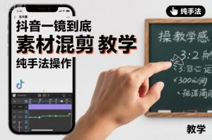 抖音一镜到底素材混剪教学，纯手法操作-副业网创