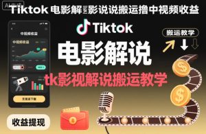 Tiktok电影解说搬运撸中视频收益，tk影视解说搬运教学-副业网创