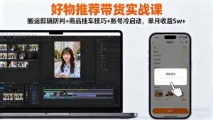 好物推荐带货实战课：搬运剪辑防判+商品挂车技巧+账号冷启动，单月收益5w+-副业网创