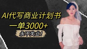 AI代写商业计划书,一单3000+,提供接单渠道,主打长期稳定,永不失业-副业网创