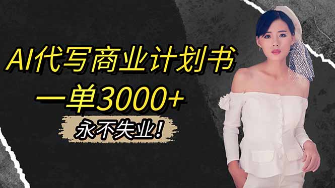 AI代写商业计划书，一单3000+，提供接单渠道，主打长期稳定，永不失业-副业网创