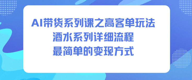 AI带货系列课之高客单玩法，酒水系列，详细流程，最简单的变现方式-副业网创
