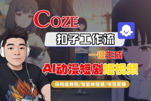 Coze扣子智能体工作流一键生成“AI动漫短剧“短视频,全流程保姆级教学-副业网创