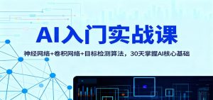 AI入门实战课：神经网络+卷积网络+目标检测算法，30天掌握AI核心基础-副业网创