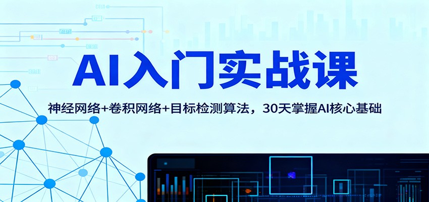 AI入门实战课:神经网络+卷积网络+目标检测算法,30天掌握AI核心基础-副业网创