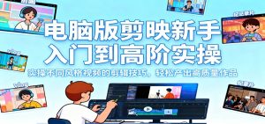 电脑版剪映新手入门到高阶实操,实操不同风格视频的剪辑技巧,轻松产出高质量作品-副业网创