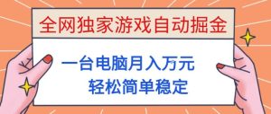全网独家游戏自动掘金，一台电脑月入1W+，轻松简单稳定，适合新手小白【揭秘】-副业网创
