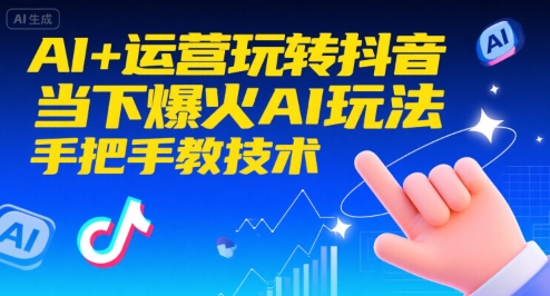AI+运营玩转抖音，当下爆火AI玩法，手把手教技术(更新)-副业网创