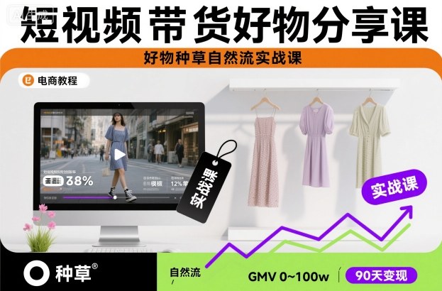 短视频带货好物分享课,好物种草自然流实战课-副业网创