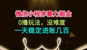 微信小程序暴力掘金，0撸玩法，没难度，一天稳定进账几张【揭秘】-副业网创