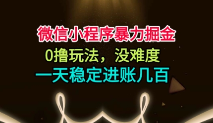 微信小程序暴力掘金，0撸玩法，没难度，一天稳定进账几张【揭秘】-副业网创