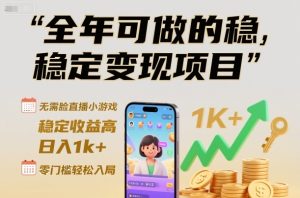 全年可做的稳定变现项目，无需露脸直播小游戏，稳定收益高，日入1k+，零门槛轻松入局【揭秘】-副业网创