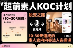 超萌素人KOC计划，10-30天速成的素人变内容达人实操课，适合想做短剧小说推文电商推广的素人入局-副业网创