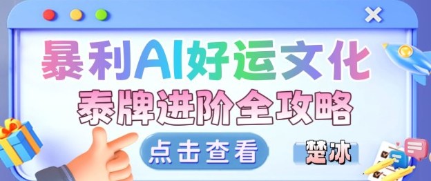 项目拆解:暴利AI小众赛道好运文化泰牌进阶变现全攻略-副业网创