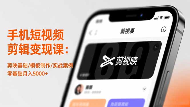 手机短视频剪辑变现课：剪映基础/模板制作/实战案例，零基础月入5000+-副业网创