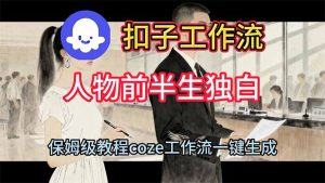 用扣子工作流制作人物前半生独白视频教程-副业网创