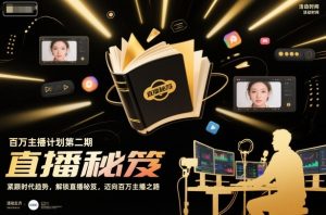 百万主播计划第二期，紧跟时代趋势，解锁直播秘笈，近向百万主播之路-副业网创