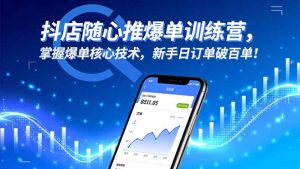 抖店随心推爆单训练营，掌握爆单核心技术，新手日订单破百单！-副业网创