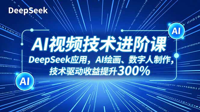 AI视频技术进阶课，DeepSeek应用、AI绘画、数字人制作，技术驱动收益提升300%-副业网创