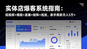 实体店爆客系统指南：短视频+模板+直播+矩阵+投放，新手商家月入5万+-副业网创