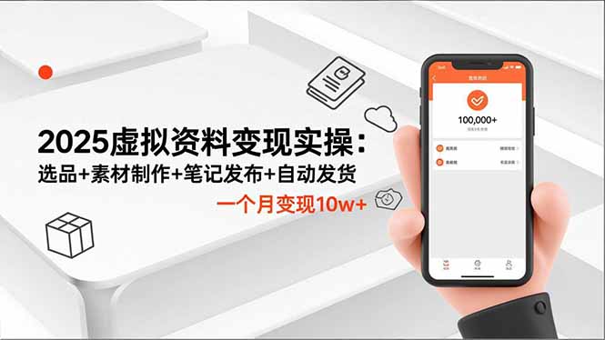 2025虚拟资料变现实操：选品+素材制作+笔记发布+自动发货，一个月变现10w+-副业网创