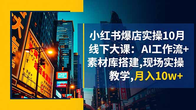 小红书爆店实操10月线下大课：AI工作流+素材库搭建,现场实操教学,月入10w+-副业网创