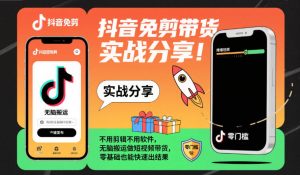抖音免剪带货实战分享，不用剪辑不用软件，无脑搬运做短视频带货，零基础也能快速出结果-副业网创