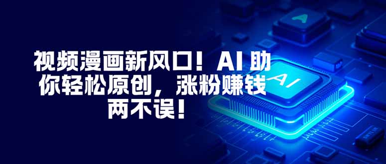 视频漫画新风口！AI 助你轻松原创，涨粉赚钱两不误！-副业网创