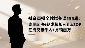 抖音直播全域增长课155期：流量玩法+话术模板+团队SOP，在线突破千人+...-副业网创