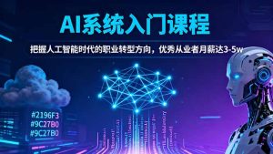 AI系统入门课程,把握人工智能时代的职业转型方向,优秀从业者月薪达3-5w-副业网创
