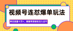 视频号连怼爆单玩法,单日流量十万+,橱窗带货轻松日入过千-副业网创