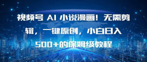 视频号 AI 小说漫画！无需剪辑，一键原创，小白日入500+的保姆级教程-副业网创