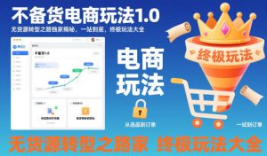 不备货电商玩法1.0，​无货源转型之路独家揭秘，一站到底，终极玩法大全-副业网创