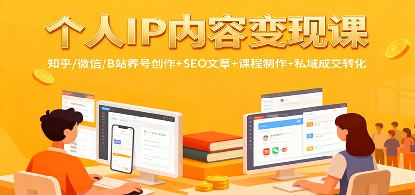 个人IP内容变现课：知乎/微信/B站养号创作+SEO文章+课程制作+私域成交转化-副业网创
