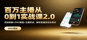 百万主播从0到1实战课2.0：机制拆解+GMV操盘+主播养成，解锁直播变现全路径-副业网创
