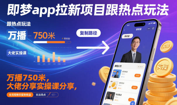 即梦app拉新项目跟热点玩法，万播750米，大佬分享实操课分享，全流程教你复制收益-副业网创