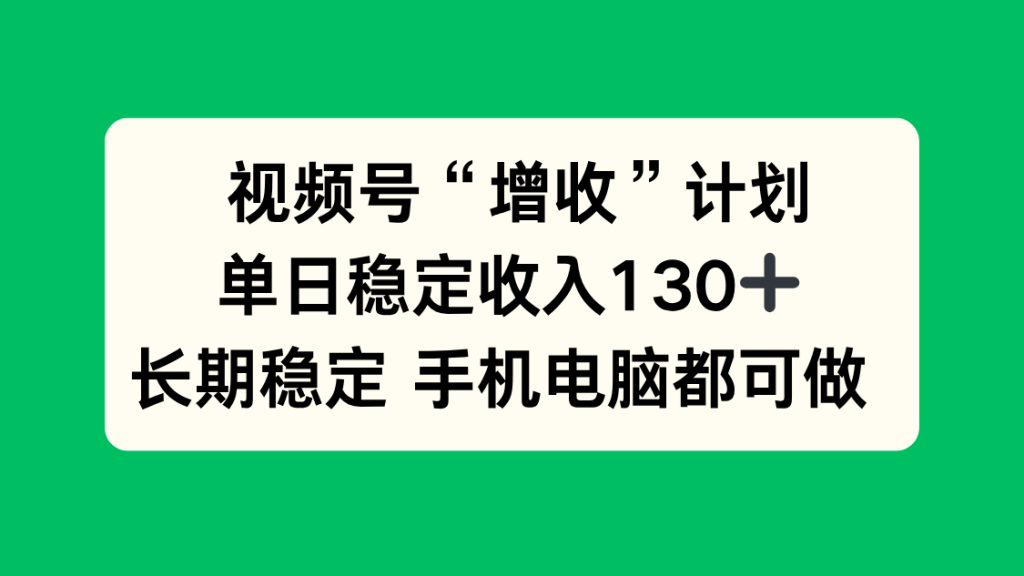视频号“增收”计划,单日稳定收入130十,长期稳定 手机电脑都可做!-副业网创