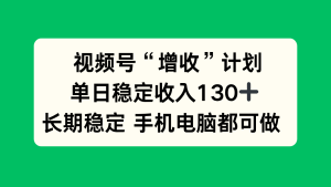视频号“增收”计划，单日稳定收入130十，长期稳定 手机电脑都可做！-副业网创
