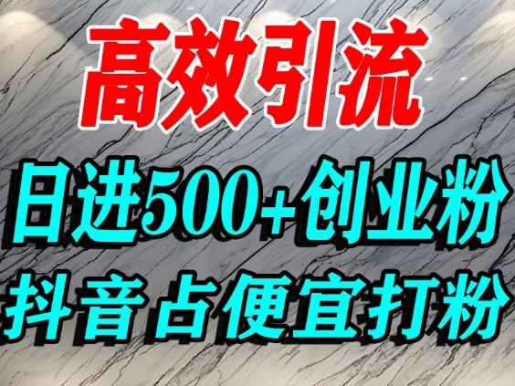 怎么打创业粉?抖音利用占便宜心理引流创业粉,单人日引500+精准流量-副业网创