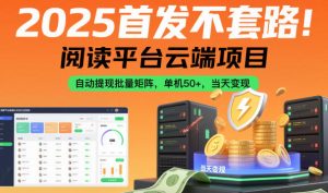 2025首发不套路!阅读平台云端项目,自动提现批量矩阵,单机50+,当天变现【揭秘】-副业网创