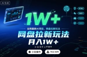 全网最新AI项目，网盘拉新玩法，小白也可上手操作，月入1W+【揭秘】-副业网创