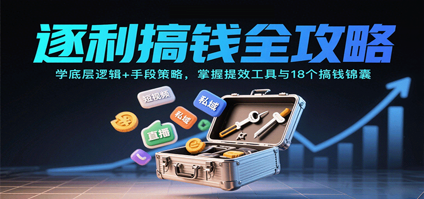 逐利搞钱全攻略：学底层逻辑+手段策略，掌握提效工具与18个搞钱锦囊(更新11月)-副业网创