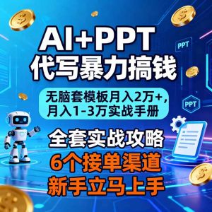 AI+PPT代写暴力搞钱:无脑套模板月入2万+,月入1-3万实战手册-副业网创