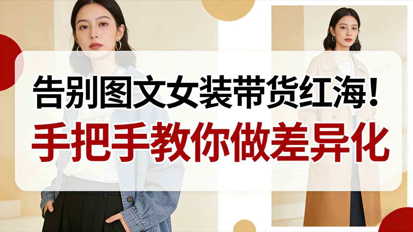 告别图文女装带货红海!手把手教你做差异化,新手也能弯道超车-副业网创