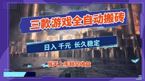 【副业首选】三款游戏全自动搬砖，日入 1000+，长久稳定项目！-副业网创