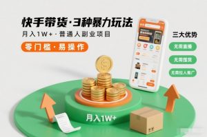 快手带货3种暴力玩法，月入1W+，无需直播、无需囤货、无需拉人推广，适合普通人副业项目-副业网创