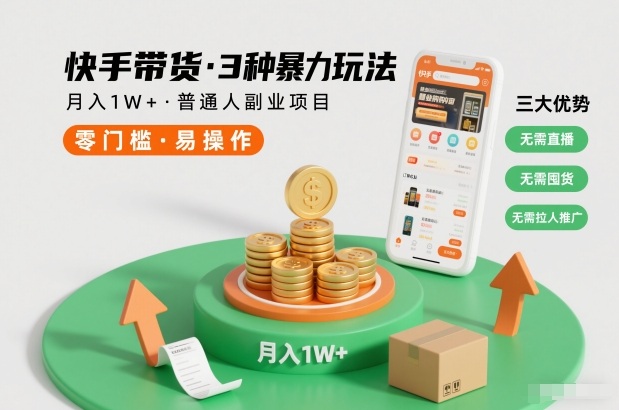 快手带货3种暴力玩法，月入1W+，无需直播、无需囤货、无需拉人推广，适合普通人副业项目-副业网创