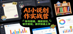 AI小说创作实战营：账号搭建，爆款定位，官方变现，新手快速上手-副业网创